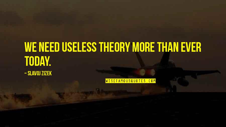 More Useless Than Quotes By Slavoj Zizek: We need useless theory more than ever today.