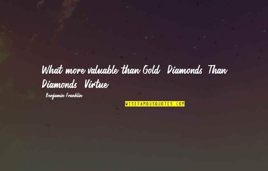 More Valuable Than Gold Quotes By Benjamin Franklin: What more valuable than Gold? Diamonds. Than Diamonds?