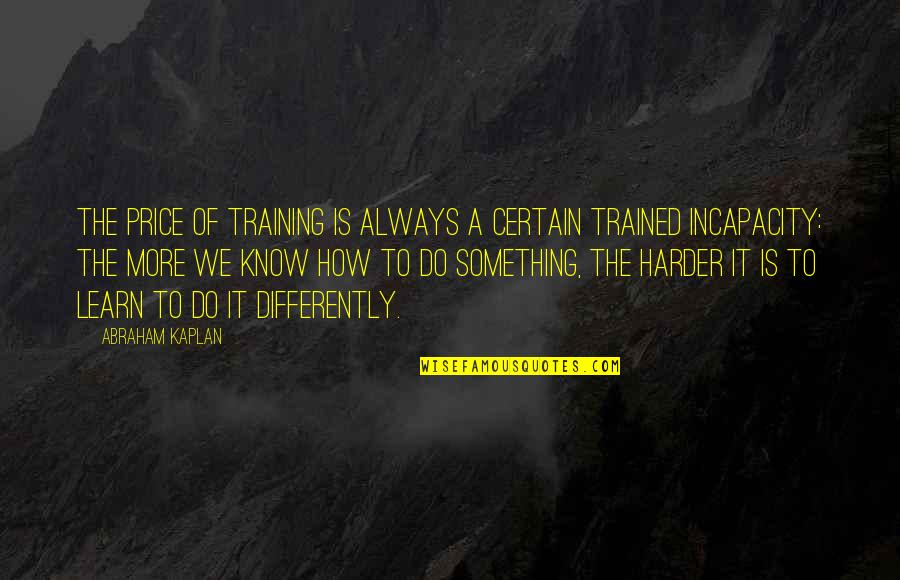 More We Learn Quotes By Abraham Kaplan: The price of training is always a certain More We Learn Quotes By Abraham Kaplan: The price of training is always a certain