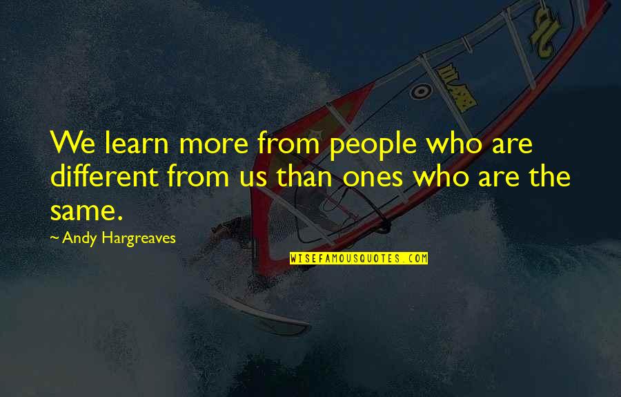 More We Learn Quotes By Andy Hargreaves: We learn more from people who are different