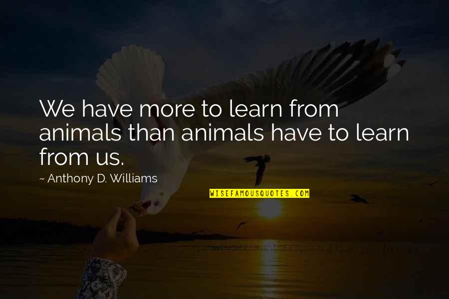 More We Learn Quotes By Anthony D. Williams: We have more to learn from animals than More We Learn Quotes By Anthony D. Williams: We have more to learn from animals than