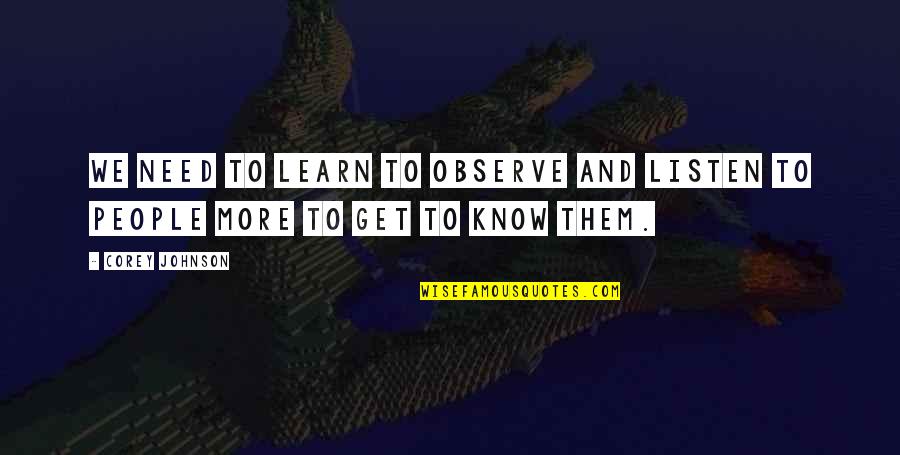 More We Learn Quotes By Corey Johnson: We need to learn to observe and listen