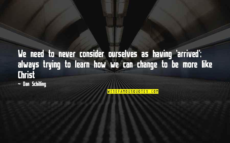 More We Learn Quotes By Dan Schilling: We need to never consider ourselves as having More We Learn Quotes By Dan Schilling: We need to never consider ourselves as having