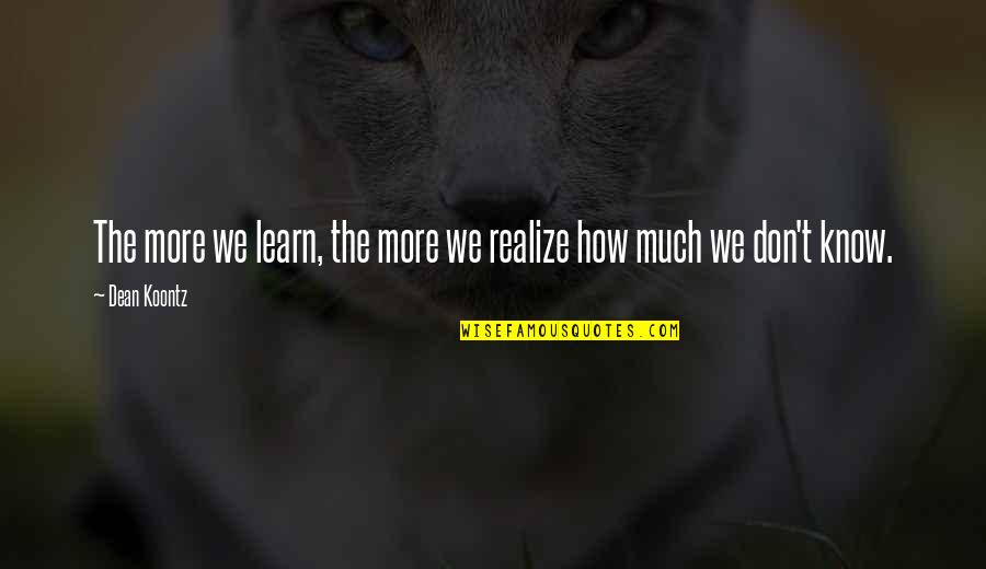 More We Learn Quotes By Dean Koontz: The more we learn, the more we realize
