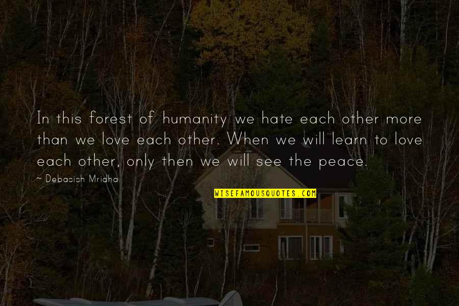 More We Learn Quotes By Debasish Mridha: In this forest of humanity we hate each More We Learn Quotes By Debasish Mridha: In this forest of humanity we hate each
