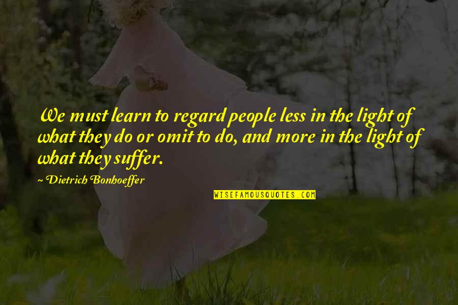 More We Learn Quotes By Dietrich Bonhoeffer: We must learn to regard people less in More We Learn Quotes By Dietrich Bonhoeffer: We must learn to regard people less in