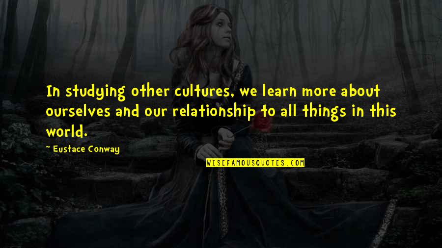 More We Learn Quotes By Eustace Conway: In studying other cultures, we learn more about More We Learn Quotes By Eustace Conway: In studying other cultures, we learn more about
