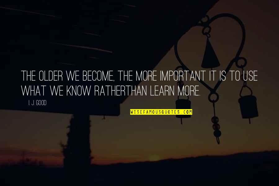 More We Learn Quotes By I. J. Good: The older we become, the more important it More We Learn Quotes By I. J. Good: The older we become, the more important it