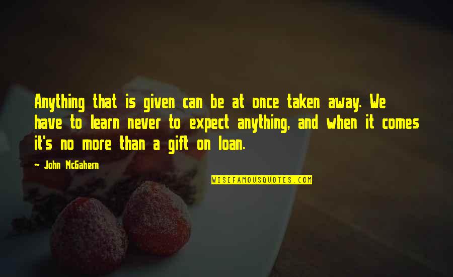 More We Learn Quotes By John McGahern: Anything that is given can be at once More We Learn Quotes By John McGahern: Anything that is given can be at once