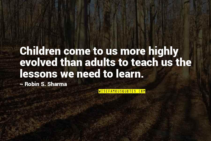 More We Learn Quotes By Robin S. Sharma: Children come to us more highly evolved than More We Learn Quotes By Robin S. Sharma: Children come to us more highly evolved than
