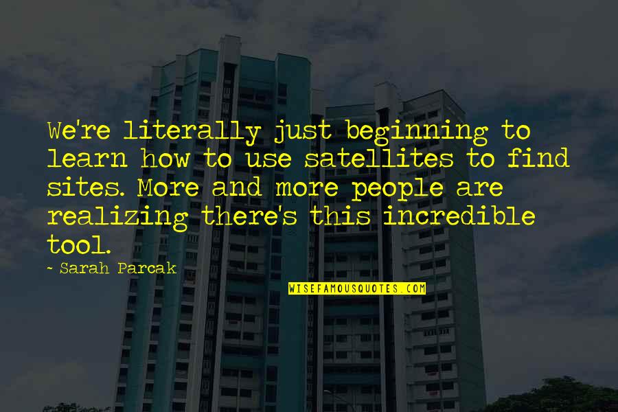 More We Learn Quotes By Sarah Parcak: We're literally just beginning to learn how to More We Learn Quotes By Sarah Parcak: We're literally just beginning to learn how to