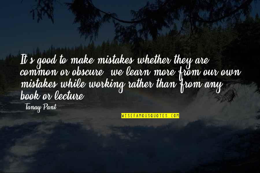 More We Learn Quotes By Tanay Pant: It's good to make mistakes whether they are More We Learn Quotes By Tanay Pant: It's good to make mistakes whether they are