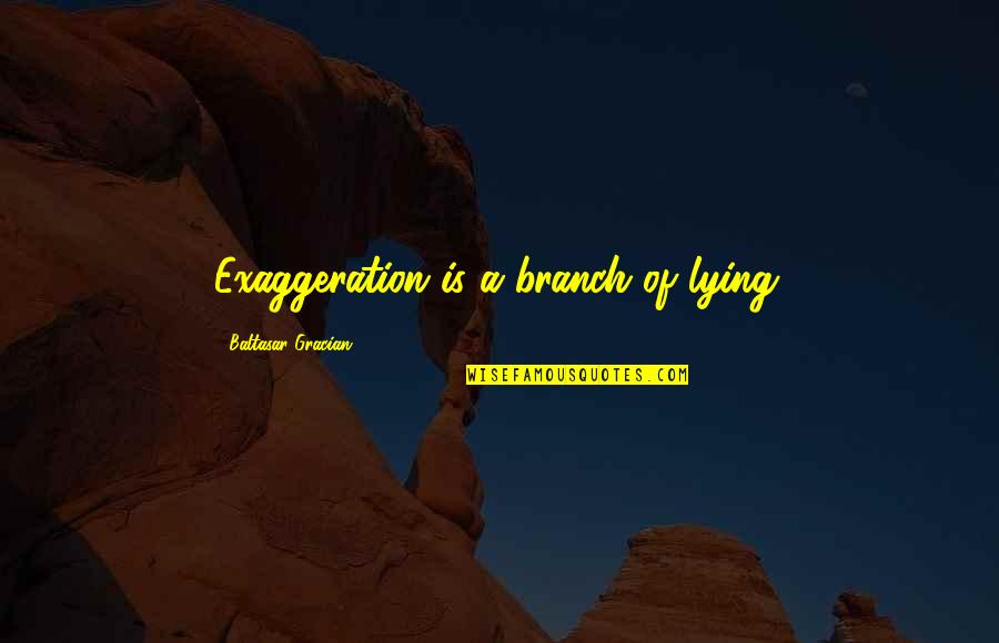 More Weights More Dates Quotes By Baltasar Gracian: Exaggeration is a branch of lying.