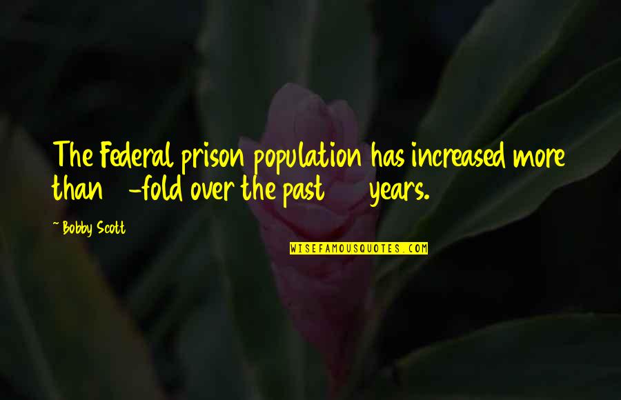 More Years Quotes By Bobby Scott: The Federal prison population has increased more than