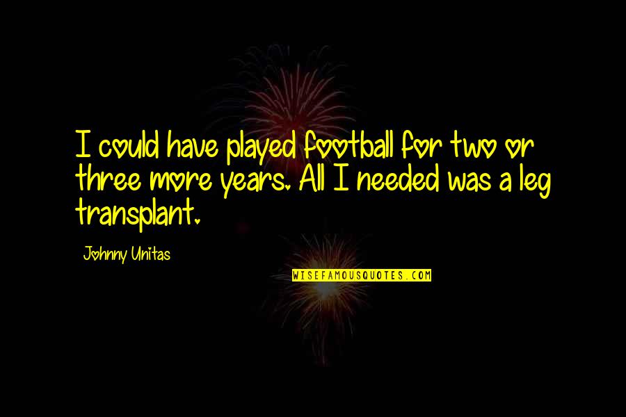 More Years Quotes By Johnny Unitas: I could have played football for two or