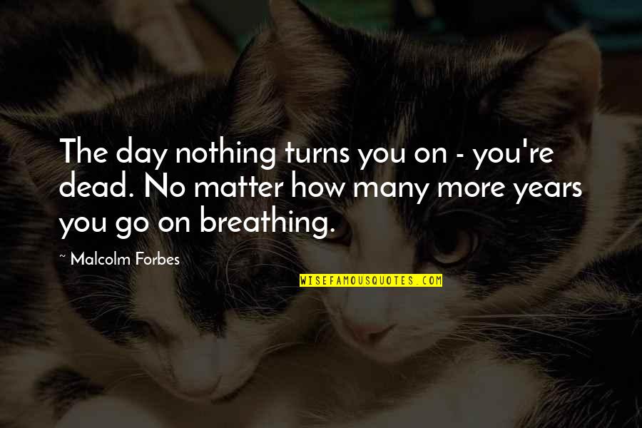 More Years Quotes By Malcolm Forbes: The day nothing turns you on - you're