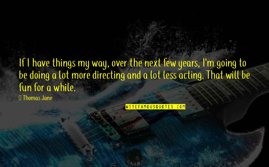 More Years Quotes By Thomas Jane: If I have things my way, over the