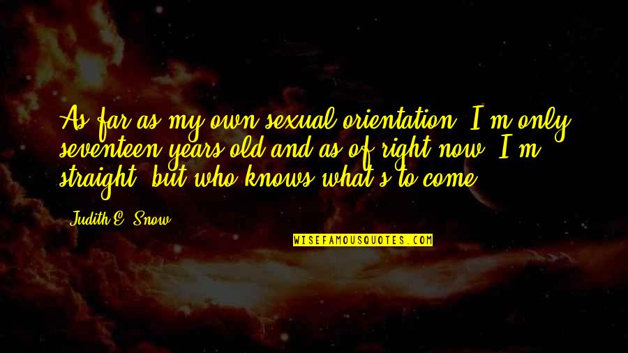 More Years To Come Quotes By Judith E. Snow: As far as my own sexual orientation, I'm