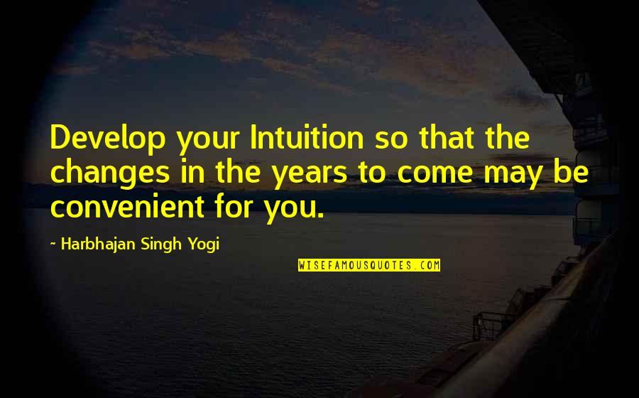 More Years To Come With You Quotes By Harbhajan Singh Yogi: Develop your Intuition so that the changes in