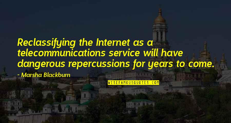 More Years To Come With You Quotes By Marsha Blackburn: Reclassifying the Internet as a telecommunications service will