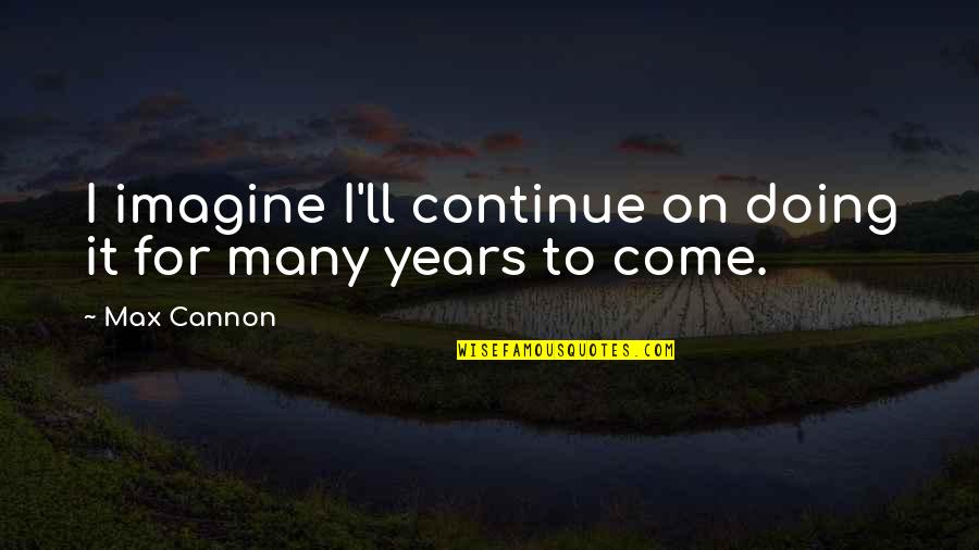 More Years To Come With You Quotes By Max Cannon: I imagine I'll continue on doing it for