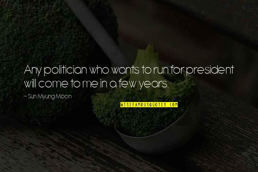 More Years To Come With You Quotes By Sun Myung Moon: Any politician who wants to run for president