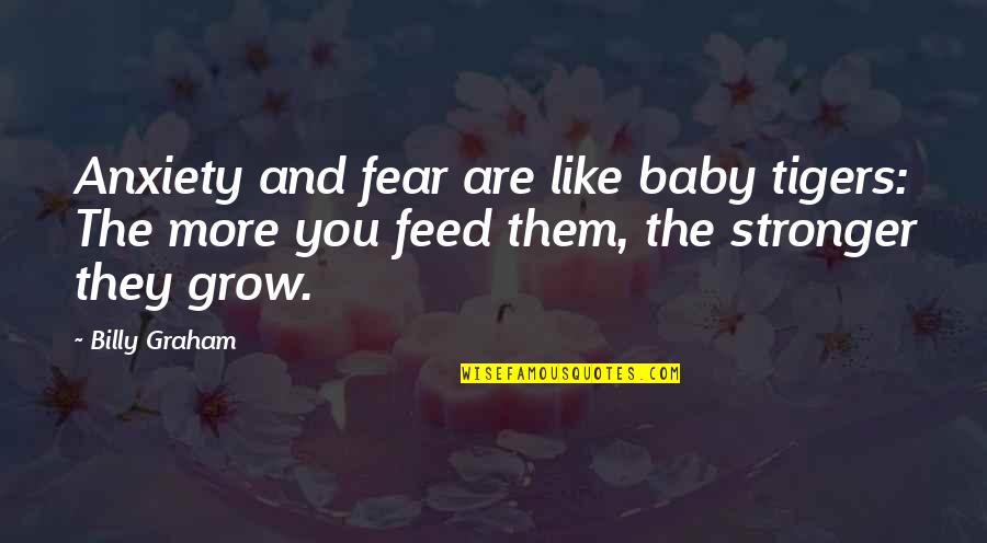 More You Grow Quotes By Billy Graham: Anxiety and fear are like baby tigers: The