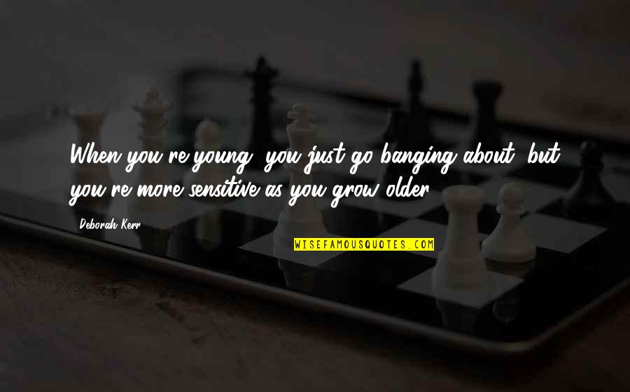 More You Grow Quotes By Deborah Kerr: When you're young, you just go banging about,