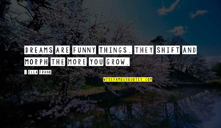 More You Grow Quotes By Ella Frank: Dreams are funny things. They shift and morph