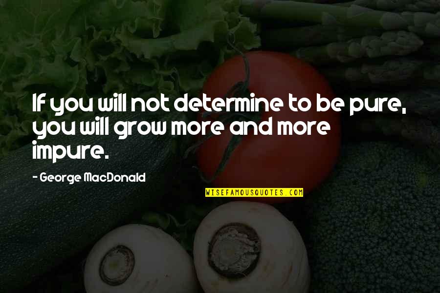 More You Grow Quotes By George MacDonald: If you will not determine to be pure,