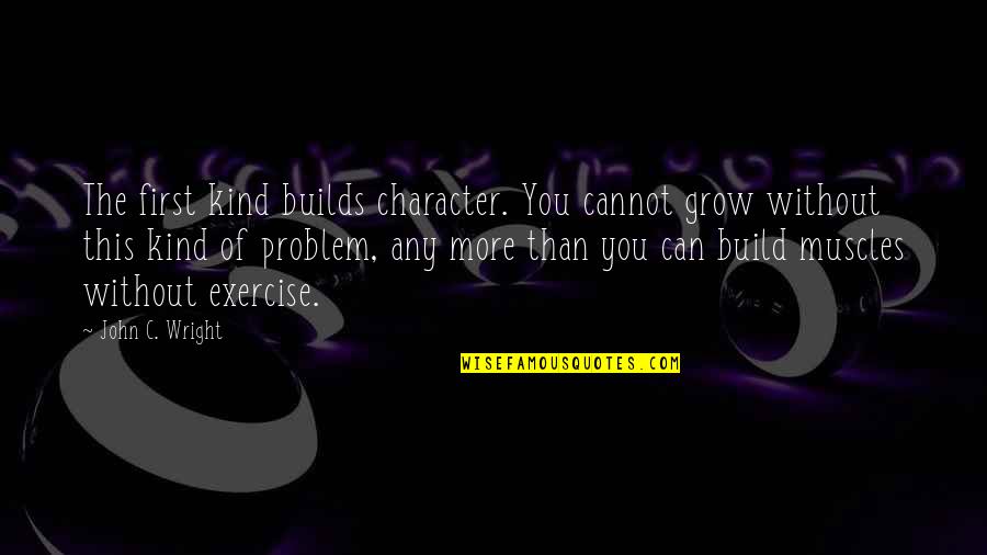 More You Grow Quotes By John C. Wright: The first kind builds character. You cannot grow More You Grow Quotes By John C. Wright: The first kind builds character. You cannot grow