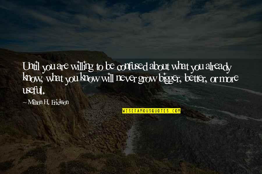 More You Grow Quotes By Milton H. Erickson: Until you are willing to be confused about More You Grow Quotes By Milton H. Erickson: Until you are willing to be confused about