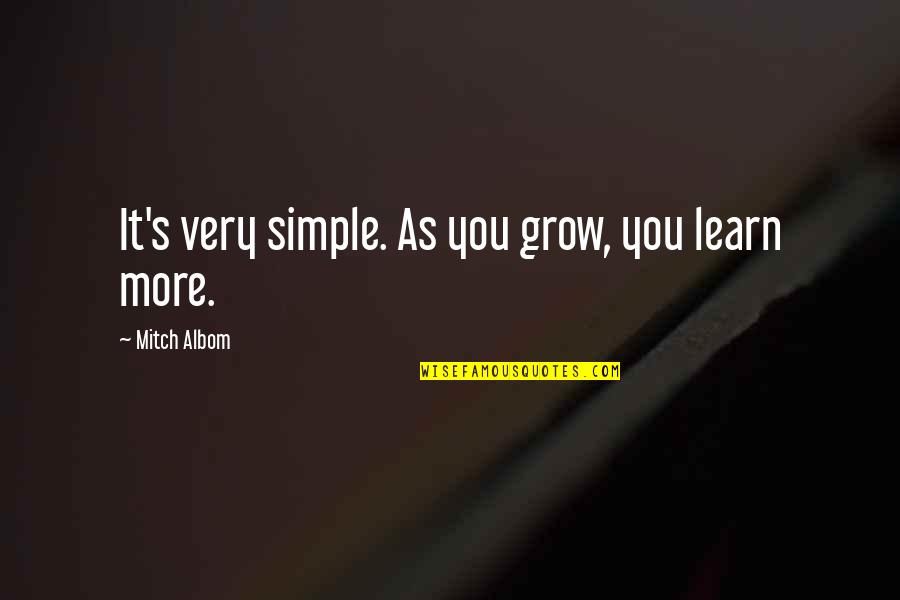 More You Grow Quotes By Mitch Albom: It's very simple. As you grow, you learn