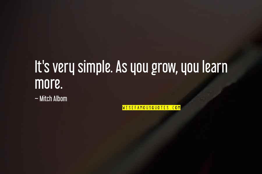 More You Grow Quotes By Mitch Albom: It's very simple. As you grow, you learn More You Grow Quotes By Mitch Albom: It's very simple. As you grow, you learn
