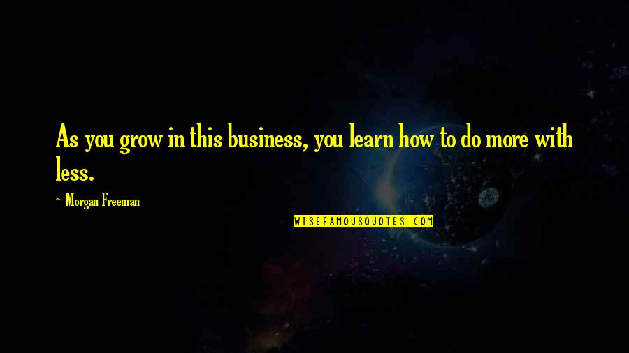 More You Grow Quotes By Morgan Freeman: As you grow in this business, you learn