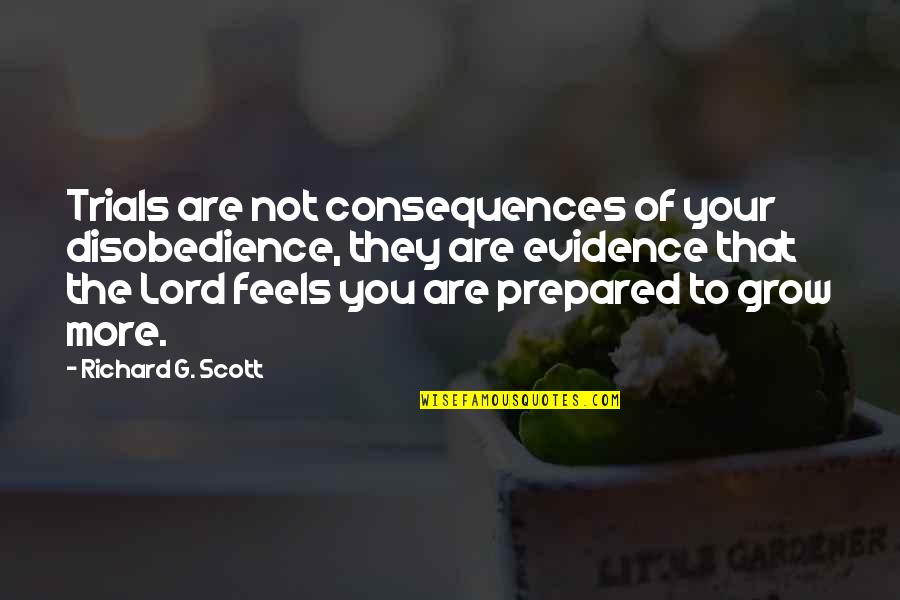 More You Grow Quotes By Richard G. Scott: Trials are not consequences of your disobedience, they