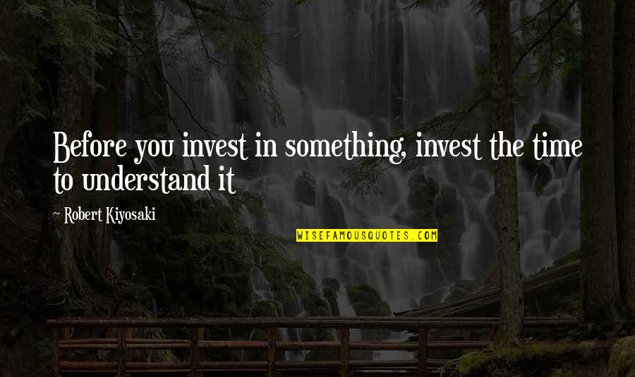 More You Invest Quotes By Robert Kiyosaki: Before you invest in something, invest the time