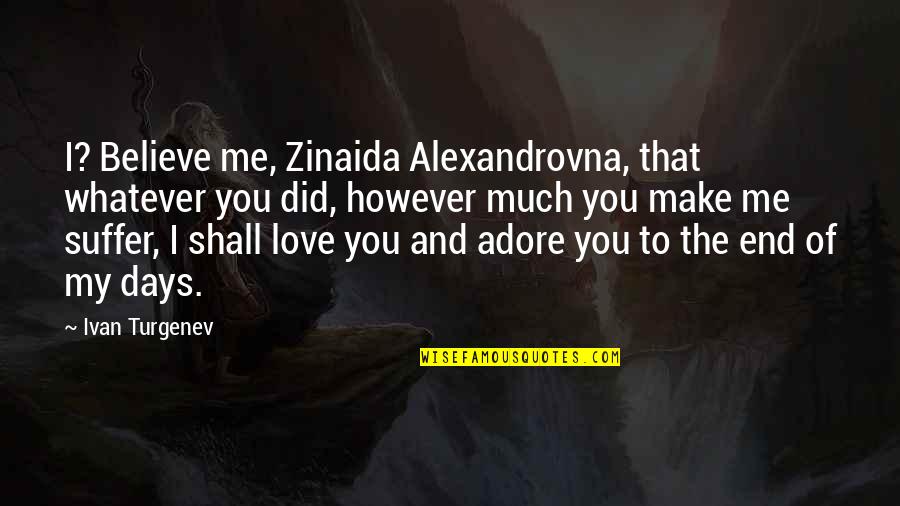 More You Love The More You Suffer Quotes By Ivan Turgenev: I? Believe me, Zinaida Alexandrovna, that whatever you More You Love The More You Suffer Quotes By Ivan Turgenev: I? Believe me, Zinaida Alexandrovna, that whatever you