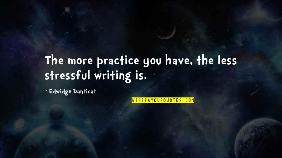 More You Practice Quotes By Edwidge Danticat: The more practice you have, the less stressful