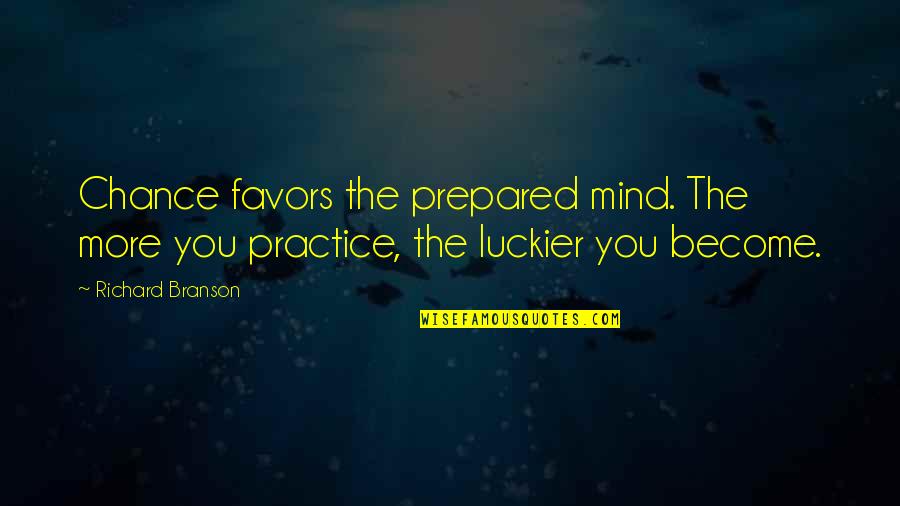 More You Practice Quotes By Richard Branson: Chance favors the prepared mind. The more you