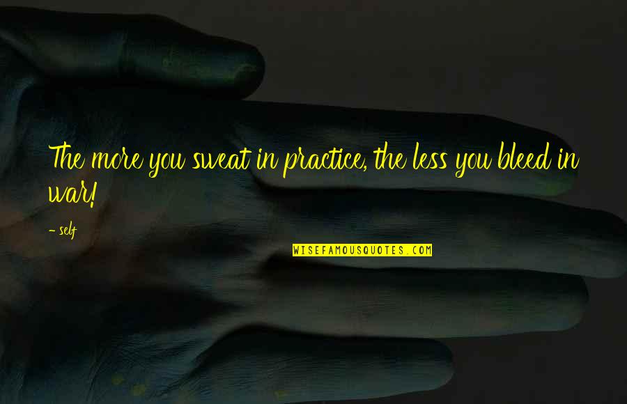 More You Practice Quotes By Self: The more you sweat in practice, the less