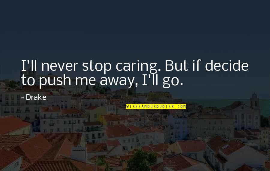 More You Push Me Away Quotes By Drake: I'll never stop caring. But if decide to