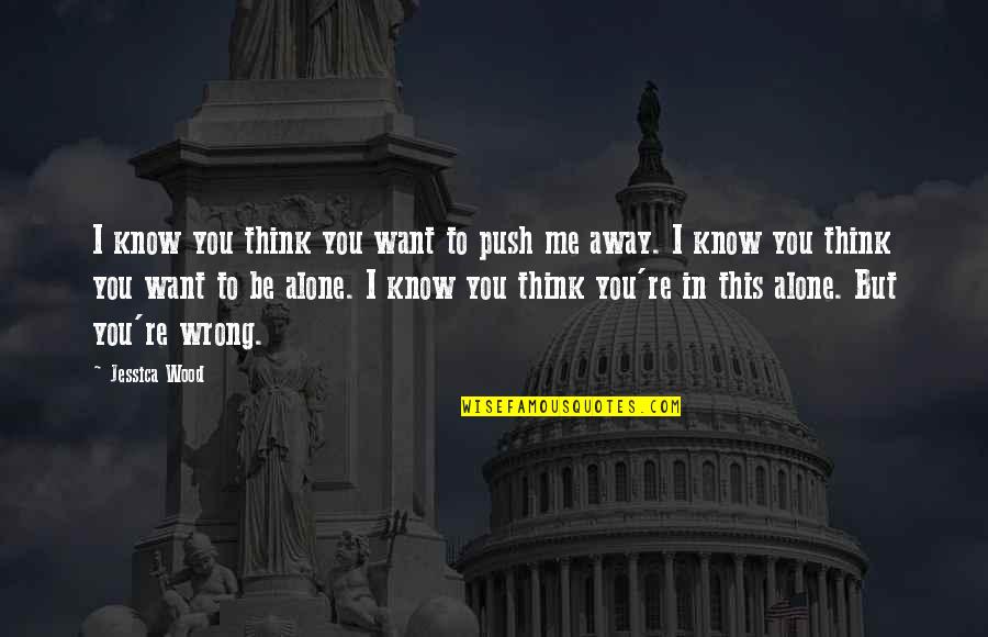 More You Push Me Away Quotes By Jessica Wood: I know you think you want to push