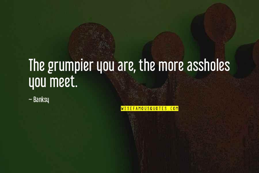 More You Quotes By Banksy: The grumpier you are, the more assholes you