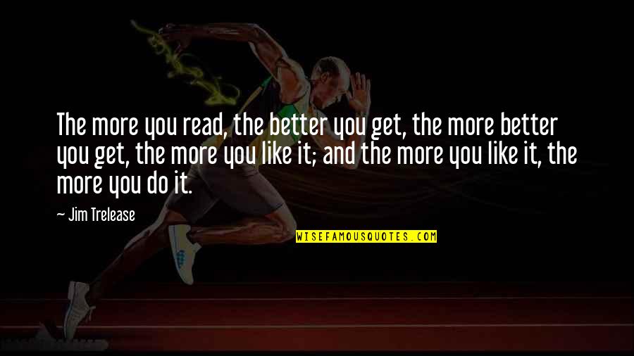 More You Read Quotes By Jim Trelease: The more you read, the better you get,