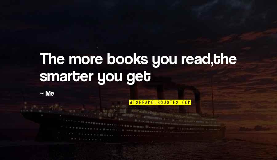 More You Read Quotes By Me: The more books you read,the smarter you get