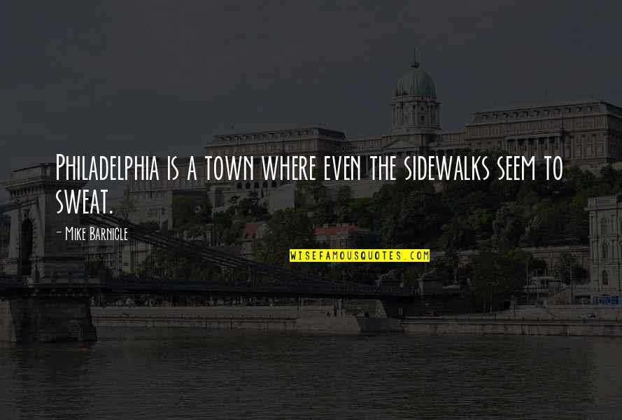 More You Sweat Quotes By Mike Barnicle: Philadelphia is a town where even the sidewalks