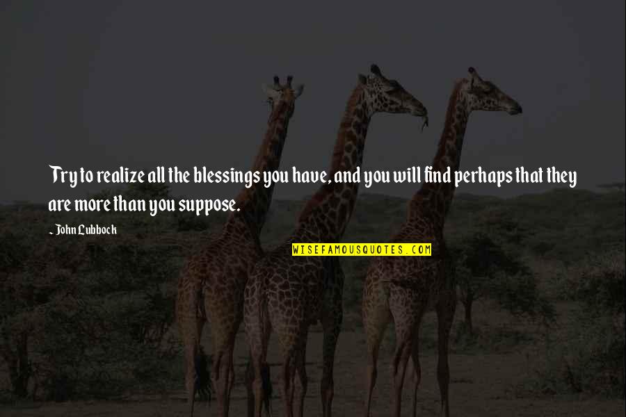 More You Try Quotes By John Lubbock: Try to realize all the blessings you have,