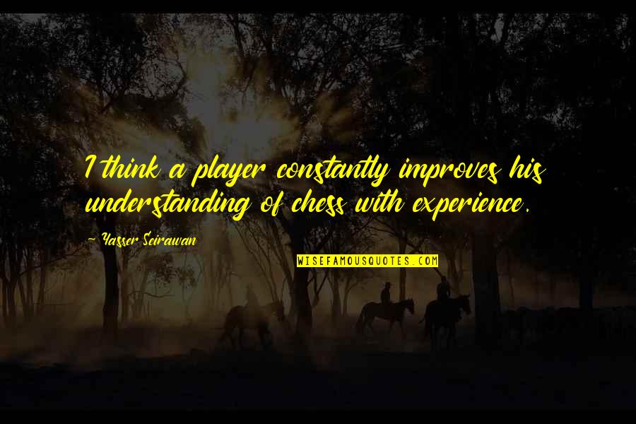 Moreate Quotes By Yasser Seirawan: I think a player constantly improves his understanding
