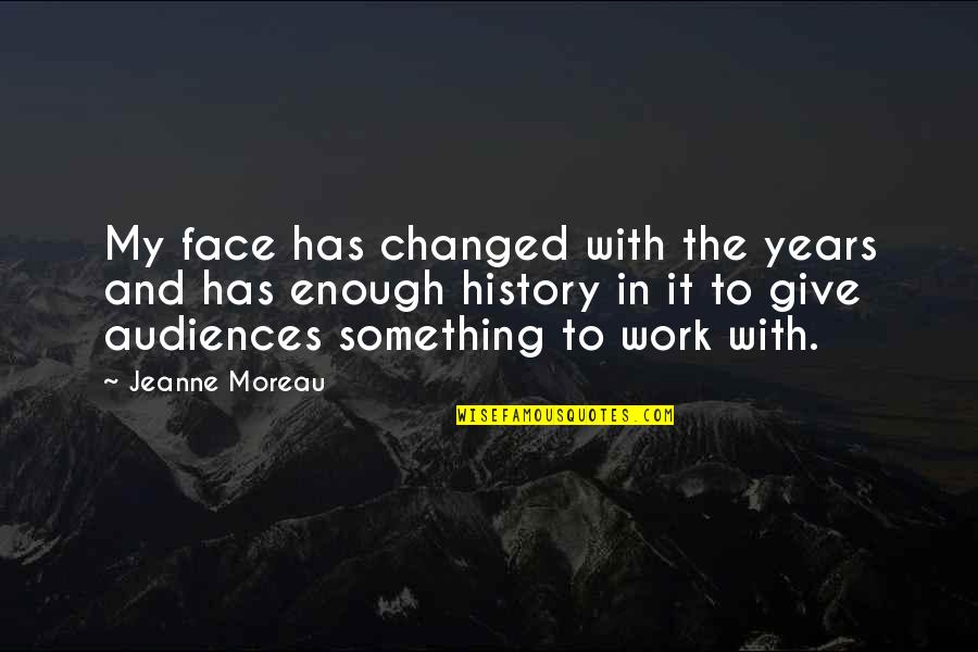 Moreau's Quotes By Jeanne Moreau: My face has changed with the years and